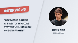 James King: "Operators bolting AI directly into core systems will struggle on both fronts"